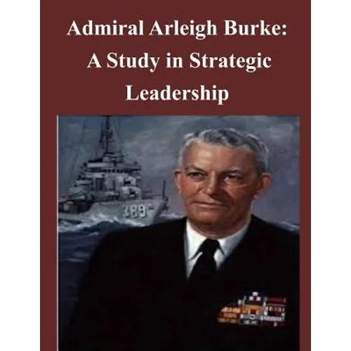 Admiral Arleigh Burke - A Study in Strategic Leadership - Paperback