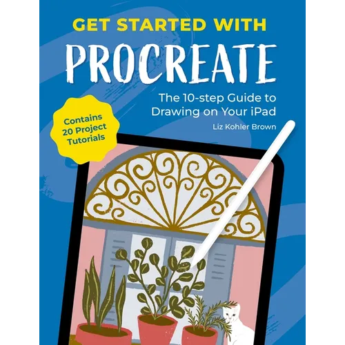 Get Started with Procreate: The 10-Step Guide to Drawing on Your Ipad: Contains 20 Project Tutorials - Paperback