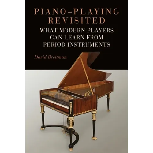 Piano-Playing Revisited: What Modern Players Can Learn from Period Instruments - Hardcover