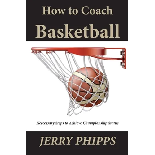 How to Coach Basketball: Necessary Steps to Achieve Championship Status - Paperback