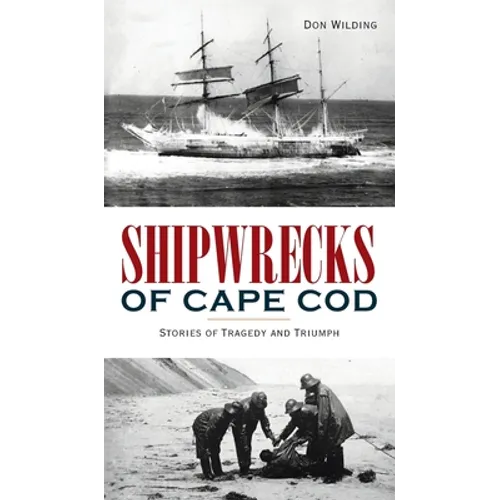 Shipwrecks of Cape Cod: Stories of Tragedy and Triumph - Hardcover