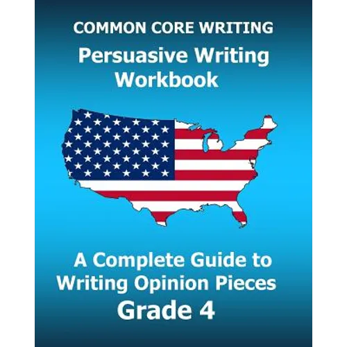 COMMON CORE WRITING Persuasive Writing Workbook: A Complete Guide to Writing Opinion Pieces Grade 4 - Paperback