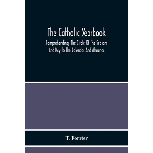 The Catholic Yearbook: Comprehending, The Circle Of The Seasons And Key To The Calendar And Almanac, Or The Natural History, Religious Festiv - Paperback