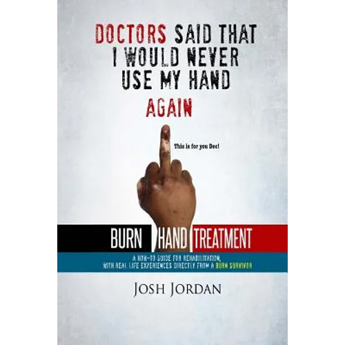Burn Hand Treatment: A How-To Guide for Rehabilitation with Real Life Experiences from a Burn Survivor - Paperback