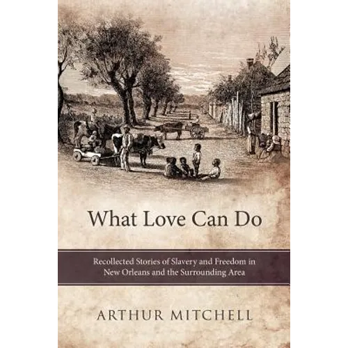 What Love Can Do: Recollected Stories of Slavery and Freedom in New Orleans and the Surrounding Area - Paperback