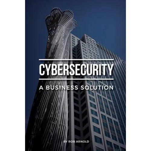 Cybersecurity: A Business Solution: An executive perspective on managing cyber risk - Paperback