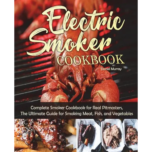 Electric Smoker Cookbook: Complete Smoker Cookbook for Real Pitmasters, The Ultimate Guide for Smoking Meat, Fish, and Vegetables - Paperback