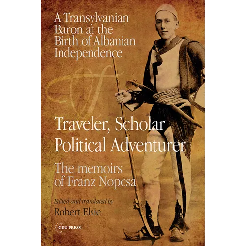 Traveler, Scholar, Political Adventurer: A Transylvanian Baron at the Birth of Albanian Independence: The Memoirs of Franz Nopcsa - Paperback