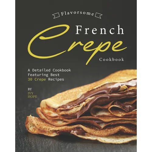 Flavorsome French Crepe Cookbook: A Detailed Cookbook Featuring Best 30 Crepe Recipes - Paperback
