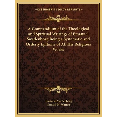 A Compendium of the Theological and Spiritual Writings of Emanuel Swedenborg Being a Systematic and Orderly Epitome of All His Religious Works - Paperback