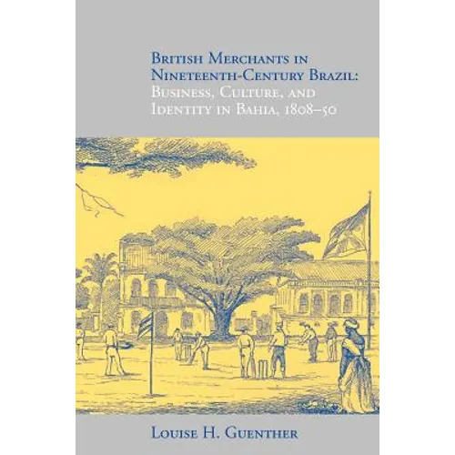 British Merchants in Nineteenth-Century Brazil: Business, Culture, and Identity, 1808-50 - Paperback