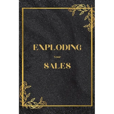 Exploding Your Sales: How to be Successful in Sales / Real, Proven Techniques that Help Individuals Boost Sales - Paperback