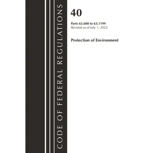 Code of Federal Regulations, Title 40 Protection of the Environment 63.600-63.1199, Revised as of July 1, 2023 - Paperback