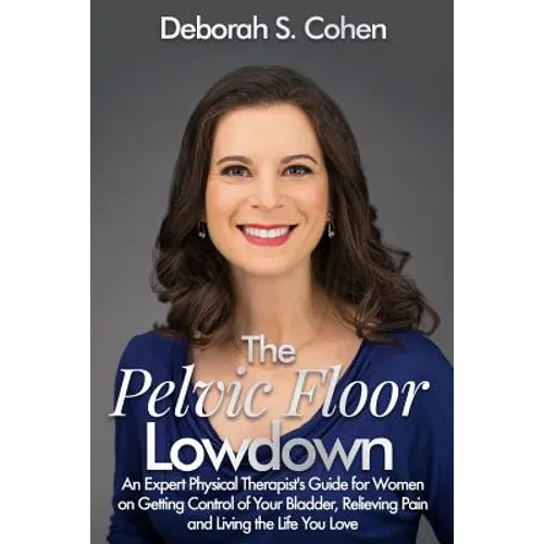 The Pelvic Floor Lowdown: An Expert Physical Therapist's Guide on Getting Control of Your Bladder, Relieving Pain and Living the Life You Love - Paperback