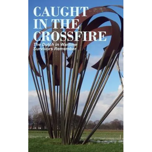 Caught in the Crossfire: The Dutch in Wartime, Survivors Remember - Paperback