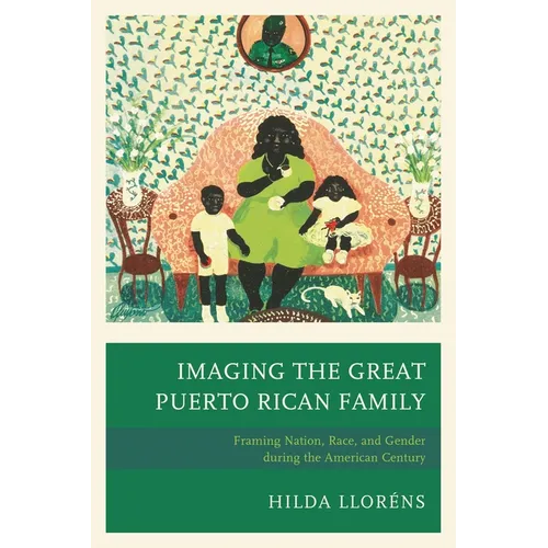 Imaging The Great Puerto Rican Family: Framing Nation, Race, and Gender during the American Century - Paperback