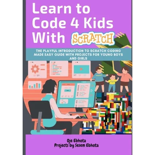Learn to Code 4 Kids With Scratch: The Playful introduction to Scratch Coding Made Easy Guide with Projects for Young Boys and Girls - Paperback