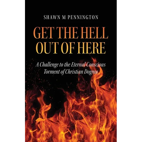Get the Hell Out of Here: A Challenge to the Eternal Conscious Torment of Christian Dogma - Paperback