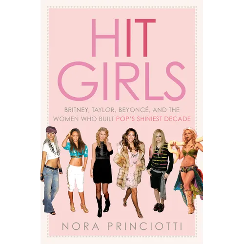 Hit Girls: Britney, Taylor, Beyoncé, and the Women Who Built Pop's Shiniest Decade - Hardcover