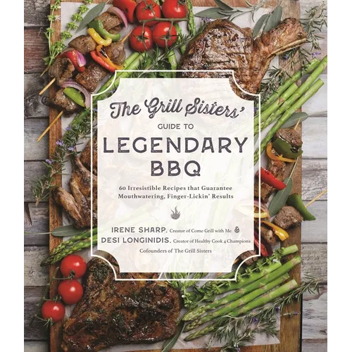 The Grill Sisters' Guide to Legendary BBQ: 60 Irresistible Recipes That Guarantee Mouthwatering, Finger-Lickin' Results - Paperback