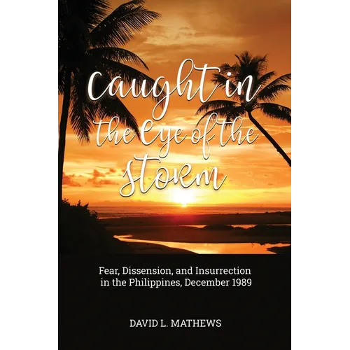 Caught in the Eye of the Storm: Fear, Dissension, and Insurrection in the Philippines, December 1989 - Paperback