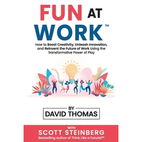Fun at Work: How to Boost Creativity, Unleash Innovation, and Reinvent the Future of Work Using the Transformative Power of Play - Paperback