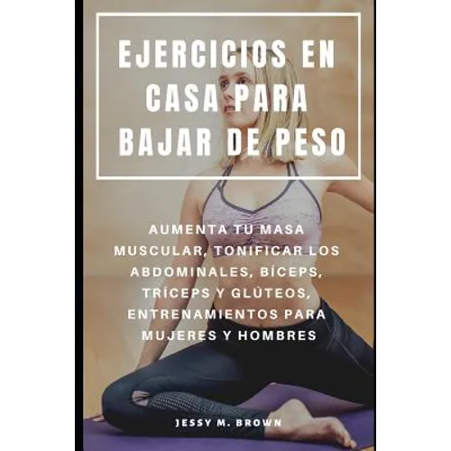 Ejercicios En Casa Para Bajar de Peso: Aumenta Tu Masa Muscular, Tonificar Los Abdominales, Bíceps, Tríceps Y Glúteos, Entrenamientos Para Mujeres Y H - Paperback