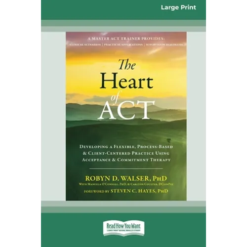 The Heart of ACT: Developing a Flexible, Process-Based, and Client-Centered Practice Using Acceptance and Commitment Therapy [16pt Large Print Edition - Paperback