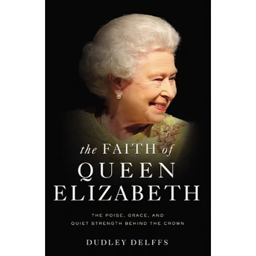 The Faith of Queen Elizabeth: The Poise, Grace, and Quiet Strength Behind the Crown - Hardcover