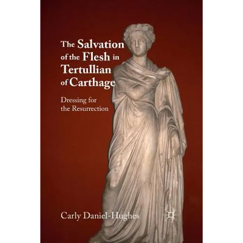 The Salvation of the Flesh in Tertullian of Carthage: Dressing for the Resurrection - Paperback
