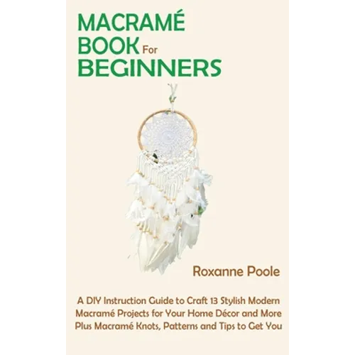 Macramé Book for Beginners: A DIY Instruction Guide to Craft 13 Stylish Modern Macramé Projects for Your Home Décor and More Plus Macramé Knots, P - Hardcover