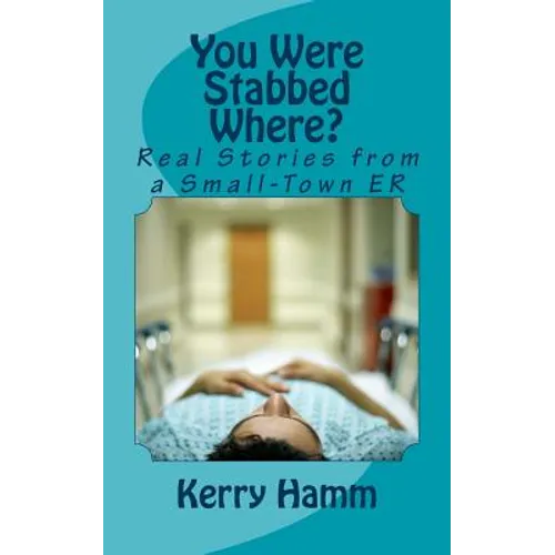 You Were Stabbed Where?: Real Stories from a Small-Town ER - Paperback