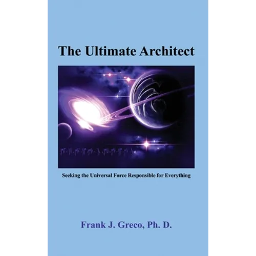 The Ultimate Architect: Seeking the Universal Force Responsible for Everything - Hardcover