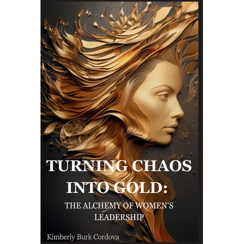 Turning Chaos into Gold: The Alchemy of Women's Leadership - Paperback