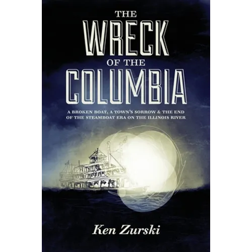 The Wreck of the Columbia: A Broken Boat, a Town's Sorrow & the End of the Steamboat Era on the Illinois River - Paperback
