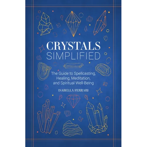 Crystals Simplified: The Guide to Spellcasting, Healing, Meditation, and Spiritual Well-Being - Hardcover