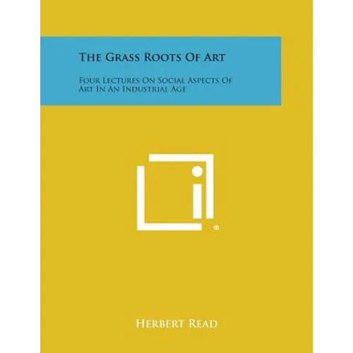 The Grass Roots Of Art: Four Lectures On Social Aspects Of Art In An Industrial Age - Paperback