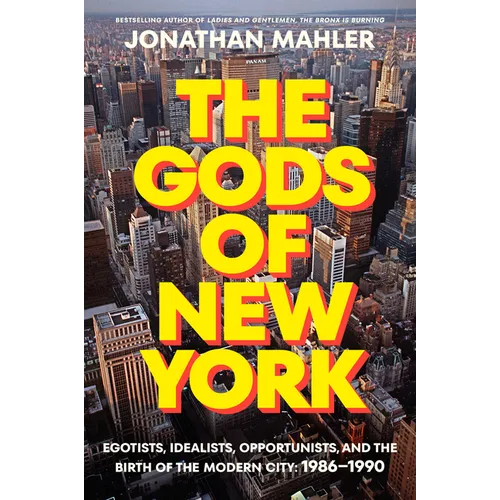 The Gods of New York: Egotists, Idealists, Opportunists, and the Birth of the Modern City: 1986-1990 - Hardcover