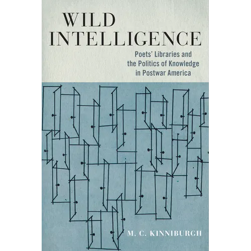 Wild Intelligence: Poets' Libraries and the Politics of Knowledge in Postwar America - Paperback