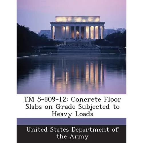 TM 5-809-12: Concrete Floor Slabs on Grade Subjected to Heavy Loads - Paperback