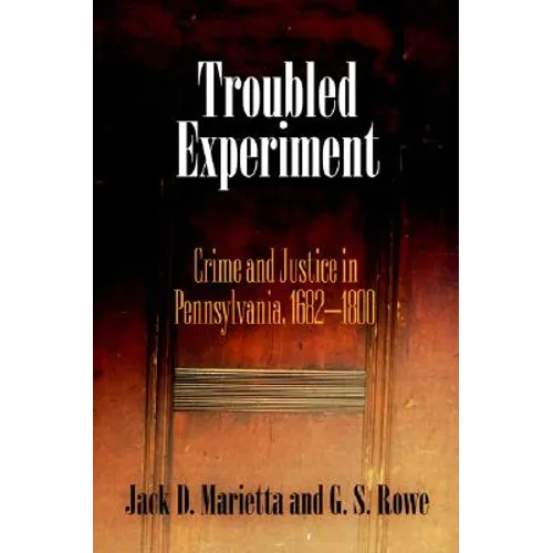 Troubled Experiment: Crime and Justice in Pennsylvania, 1682-1800 - Hardcover