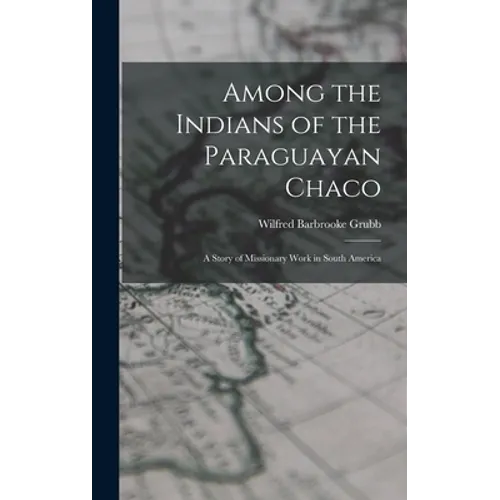 Among the Indians of the Paraguayan Chaco: A Story of Missionary Work in South America - Hardcover