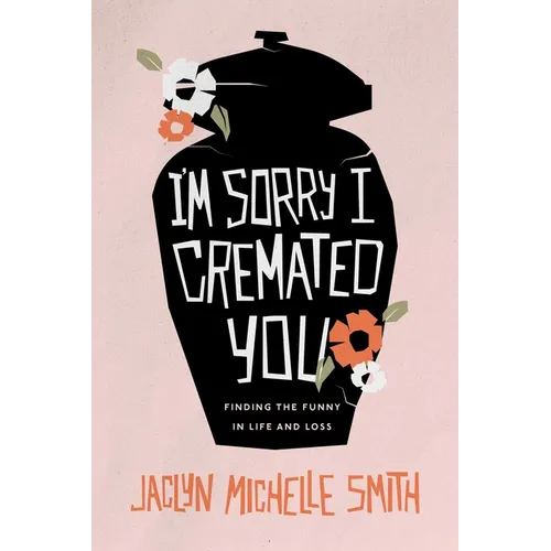 I'm Sorry I Cremated You: Finding the Funny in Life and Loss - Paperback