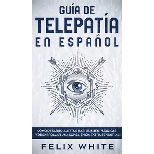 Guía de Telepatía en Español: Cómo Desarrollar tus Habilidades Psíquicas y Desarrollar una Consciencia Extra Sensorial - Hardcover