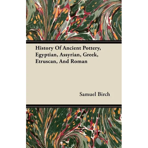 History Of Ancient Pottery, Egyptian, Assyrian, Greek, Etruscan, And Roman - Paperback