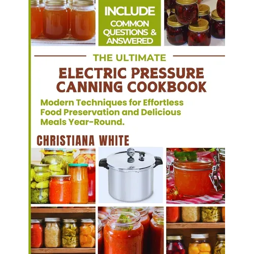 The Ultimate Electric Pressure Canning Cookbook: Modern Techniques for Effortless Food Preservation and Delicious Meals Year-Round. - Paperback