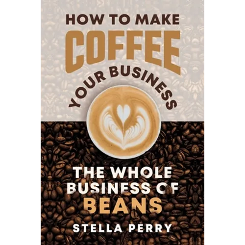 The Whole Business of Beans: How to Make Coffee Your Business - Paperback