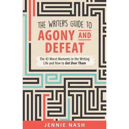 The Writer's Guide to Agony and Defeat: The 43 Worst Moments in the Writing Life and How to Get Over Them - Paperback
