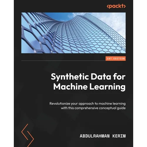 Synthetic Data for Machine Learning: Revolutionize your approach to machine learning with this comprehensive conceptual guide - Paperback