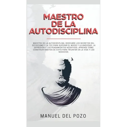 Maestro de la Autodisciplina: Descubre los secretos del estoicismo y la TCC para superar el miedo y la ansiedad, la depresión y los pensamientos neg - Hardcover
